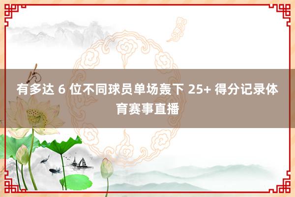 有多达 6 位不同球员单场轰下 25+ 得分记录体育赛事直播