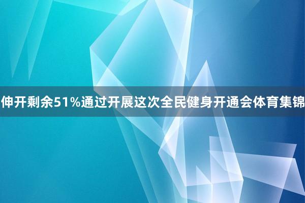 伸开剩余51%通过开展这次全民健身开通会体育集锦
