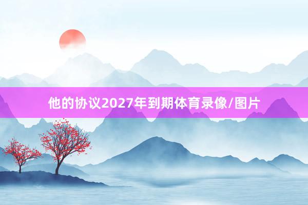 他的协议2027年到期体育录像/图片
