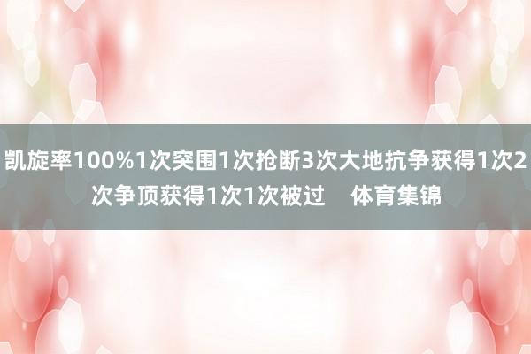 凯旋率100%1次突围1次抢断3次大地抗争获得1次2次争顶获得1次1次被过    体育集锦