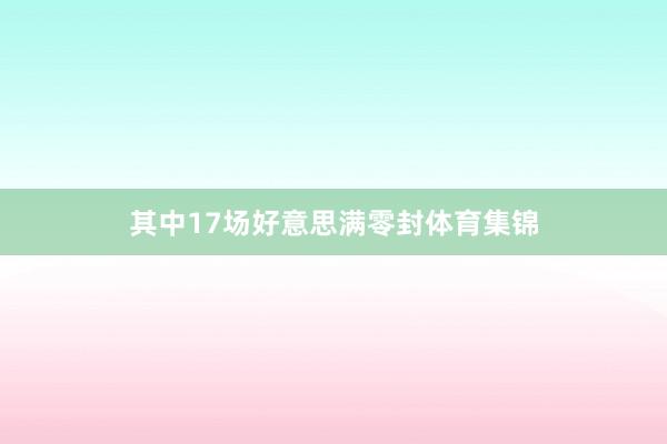 其中17场好意思满零封体育集锦
