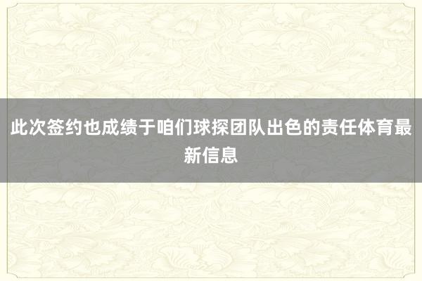 此次签约也成绩于咱们球探团队出色的责任体育最新信息