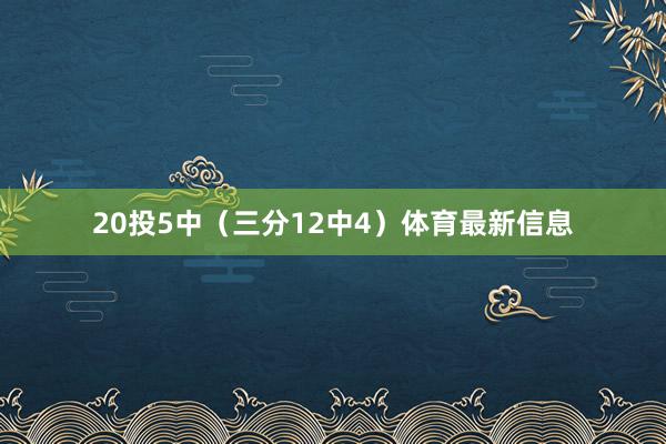 20投5中（三分12中4）体育最新信息