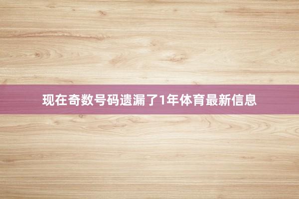 现在奇数号码遗漏了1年体育最新信息