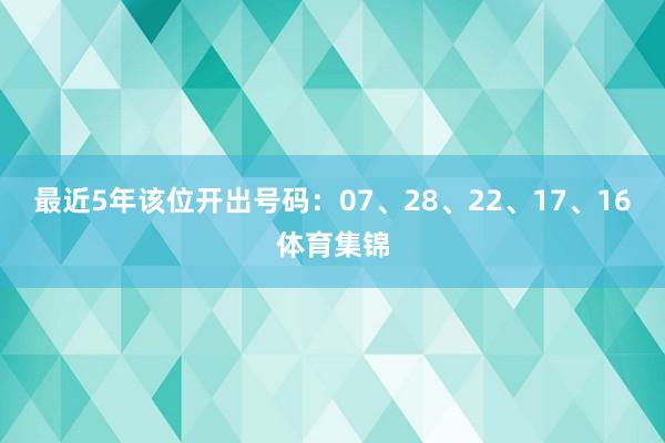最近5年该位开出号码:07、28、22、17、16体育集锦