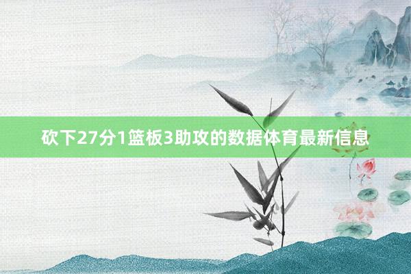 砍下27分1篮板3助攻的数据体育最新信息