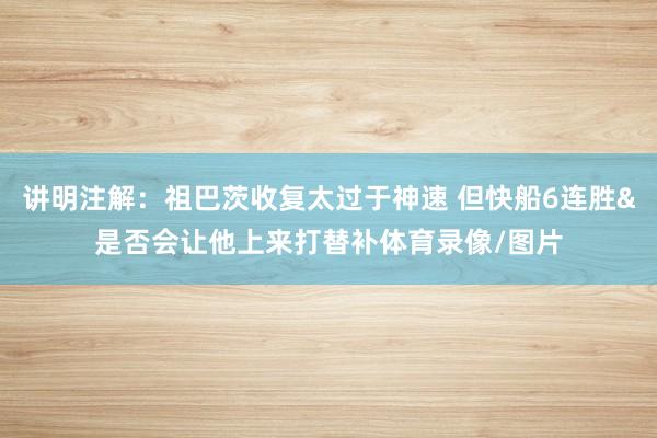 讲明注解：祖巴茨收复太过于神速 但快船6连胜&是否会让他上来打替补体育录像/图片