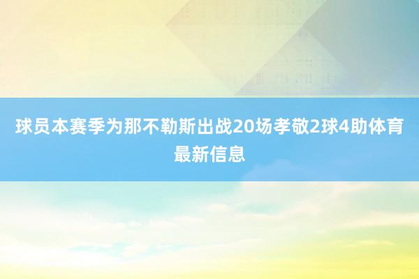 球员本赛季为那不勒斯出战20场孝敬2球4助体育最新信息