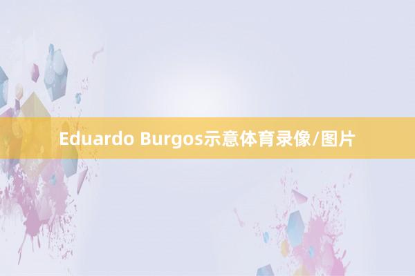 Eduardo Burgos示意体育录像/图片
