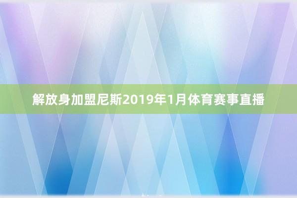 解放身加盟尼斯2019年1月体育赛事直播
